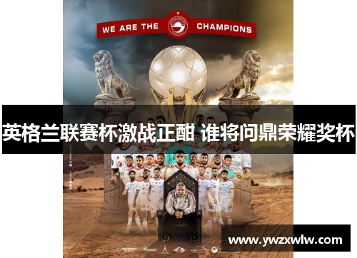 英格兰联赛杯激战正酣 谁将问鼎荣耀奖杯