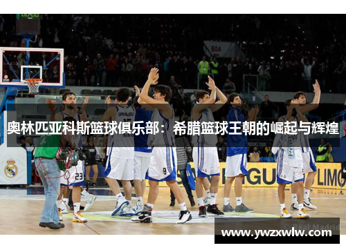 奥林匹亚科斯篮球俱乐部：希腊篮球王朝的崛起与辉煌