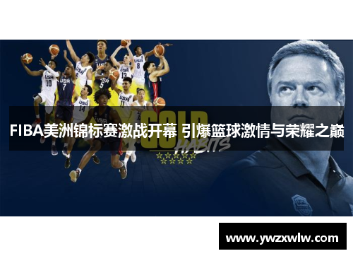 FIBA美洲锦标赛激战开幕 引爆篮球激情与荣耀之巅