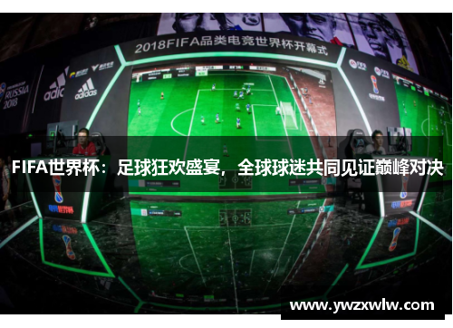 FIFA世界杯：足球狂欢盛宴，全球球迷共同见证巅峰对决