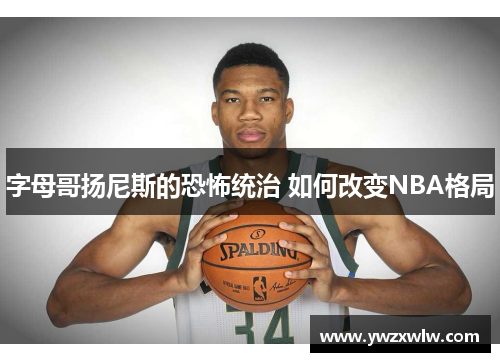 字母哥扬尼斯的恐怖统治 如何改变NBA格局