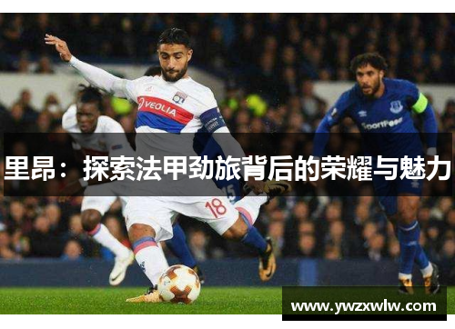 里昂：探索法甲劲旅背后的荣耀与魅力