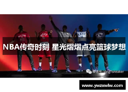 NBA传奇时刻 星光熠熠点亮篮球梦想