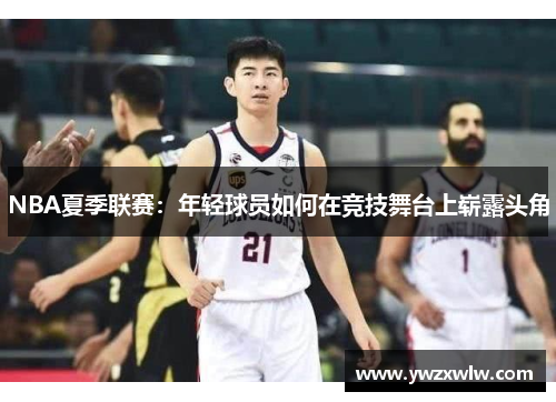 NBA夏季联赛：年轻球员如何在竞技舞台上崭露头角