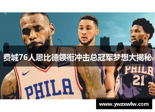 费城76人恩比德领衔冲击总冠军梦想大揭秘