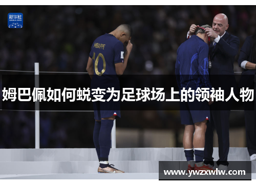 姆巴佩如何蜕变为足球场上的领袖人物