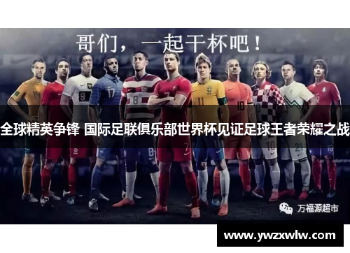 全球精英争锋 国际足联俱乐部世界杯见证足球王者荣耀之战