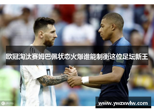 欧冠淘汰赛姆巴佩状态火爆谁能制衡这位足坛新王