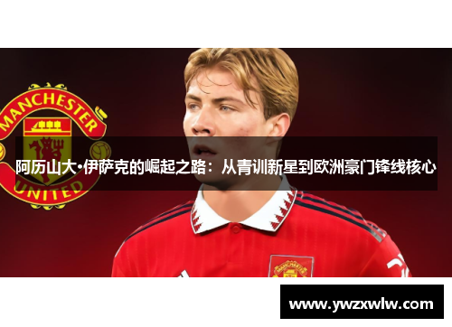 阿历山大·伊萨克的崛起之路：从青训新星到欧洲豪门锋线核心