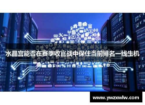 水晶宫能否在赛季收官战中保住当前排名一线生机