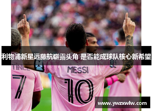 利物浦新星远藤航崭露头角 是否能成球队核心新希望