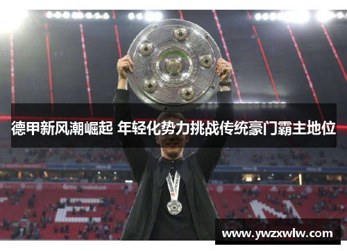 德甲新风潮崛起 年轻化势力挑战传统豪门霸主地位